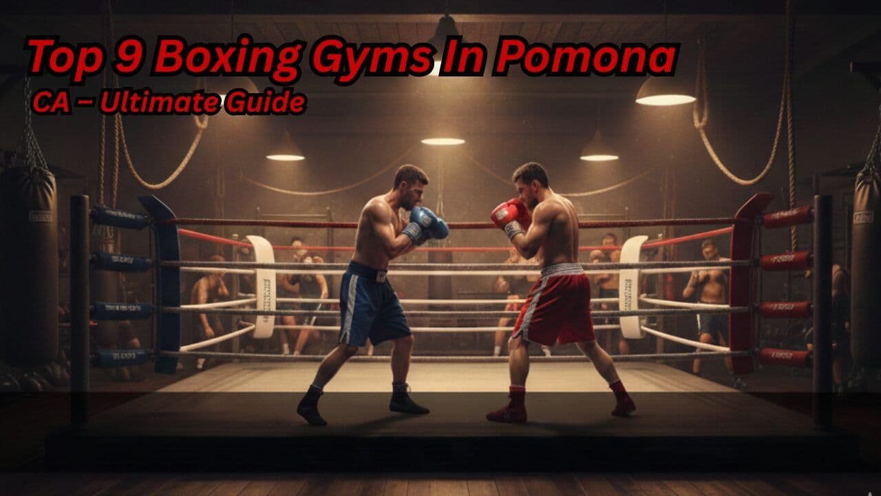 Top 9 Best Boxing Gyms in Pomona, CA – Ultimate Guide