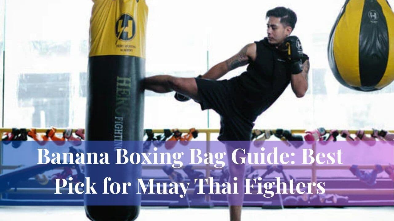 Banana Boxing Bag Guide: Best Pick for Muay Thai Fighters