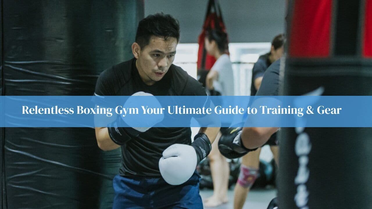 Relentless Boxing Gym Your Ultimate Guide to Training & Gear