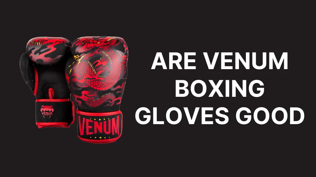Are Venum Boxing Gloves Good
