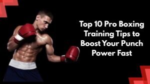 Top 10 Pro Boxing Training Tips to Boost Your Punch Power Fast