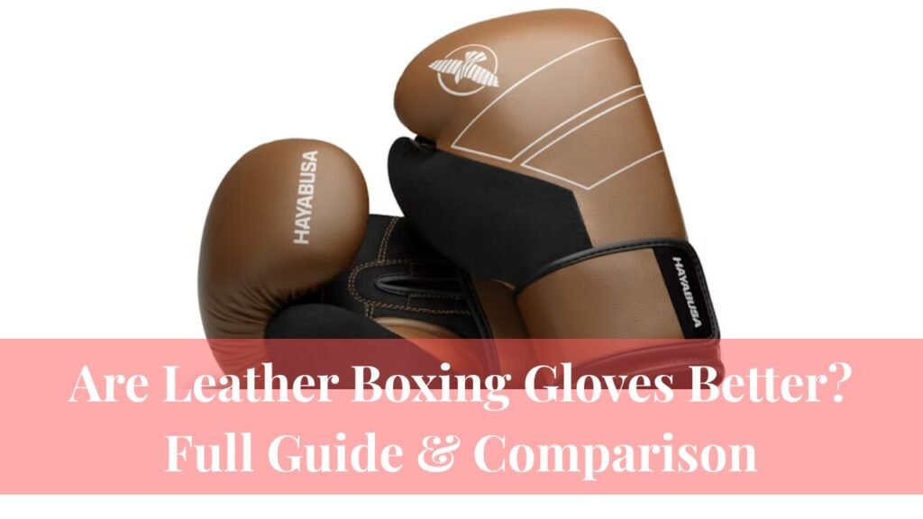 Are Leather Boxing Gloves Better? Full Guide & Comparison