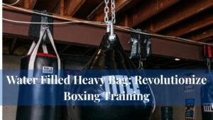 Water Filled Heavy Bag: Revolutionize Boxing Training