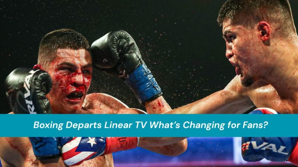 Boxing Departs Linear TV What’s Changing for Fans?