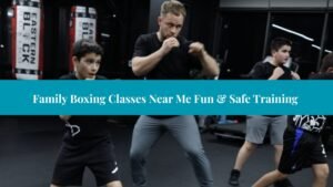 Family Boxing Classes Near Me Fun & Safe Training
