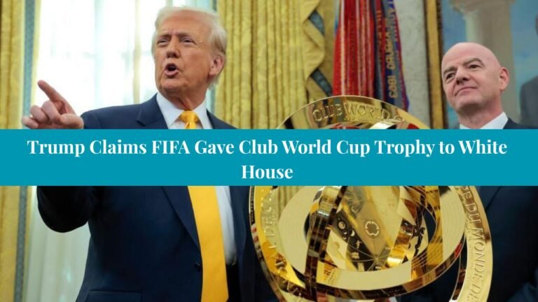 Trump Claims FIFA Gave Club World Cup Trophy to White House