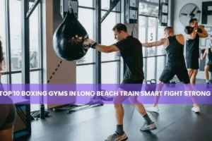 Top 10 Boxing Gyms in Long Beach Train Smart Fight Strong